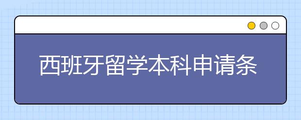 西班牙留学本科申请条件