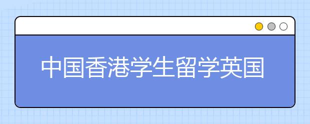 中国香港学生留学英国体验