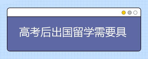 高考后出国留学需要具备哪些条件