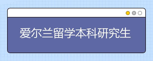 爱尔兰留学本科研究生要求有哪些？