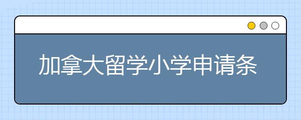 加拿大留学小学申请条件有哪些？