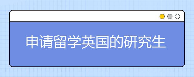 申请留学英国的研究生就读有什么要求