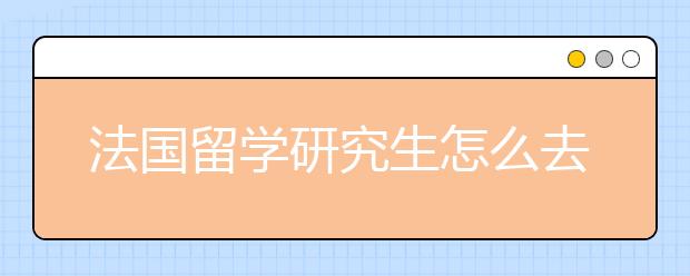 法国留学研究生怎么去申请？几个步骤