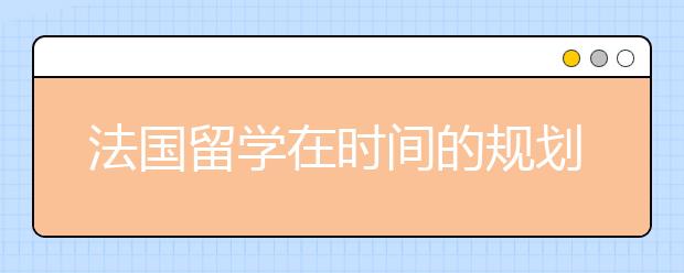 法国留学在时间的规划上怎么准备？