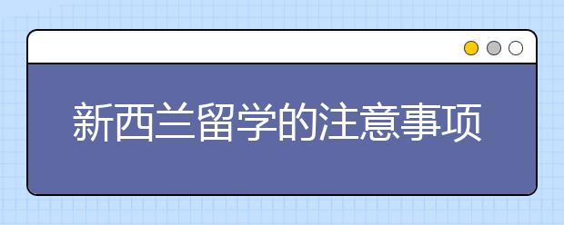 新西兰留学的注意事项有哪些