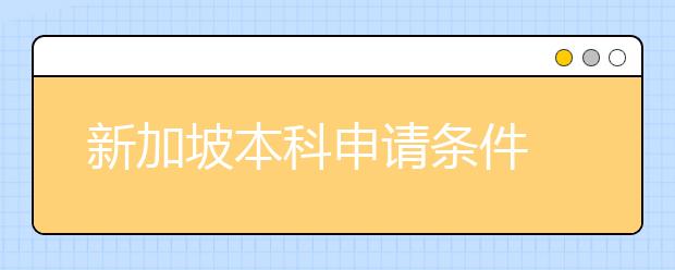 新加坡本科申请条件 入读顶尖大学需要注意什么