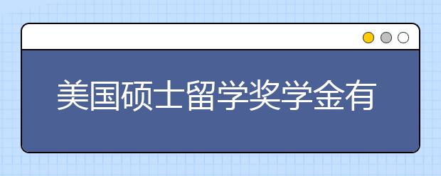 美国硕士留学奖学金有哪些