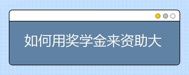 如何用奖学金来资助大学费用的7条经验之谈