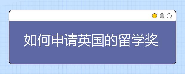 如何申请英国的留学奖学金