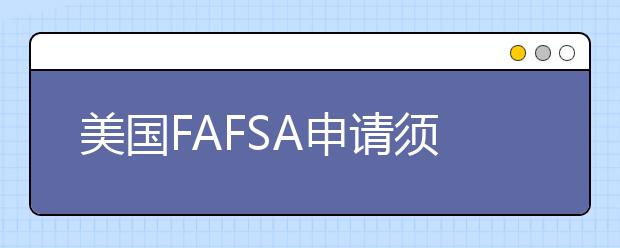 美国FAFSA申请须知的重要最后期限