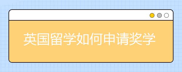 英国留学如何申请奖学金？