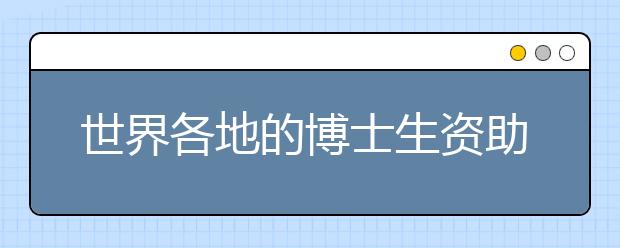 世界各地的博士生资助都有哪些？