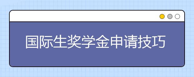 国际生奖学金申请技巧介绍