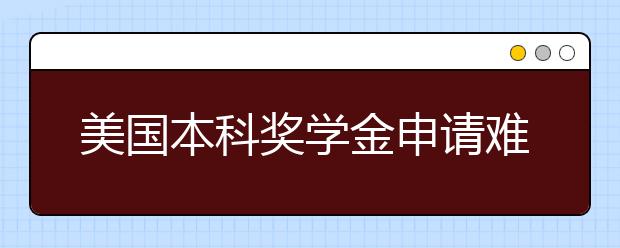 美国本科奖学金申请难度 专业排名