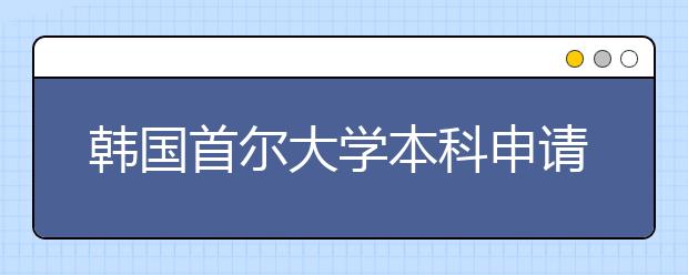 韩国首尔大学本科申请条件