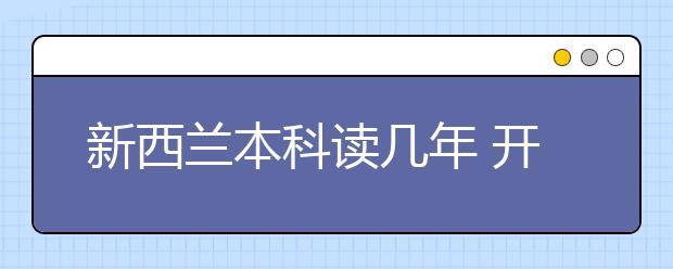 新西兰本科读几年 开学时间和申请条件一览