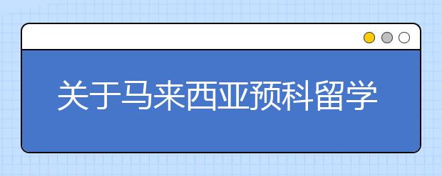 关于马来西亚预科留学的介绍以及要求