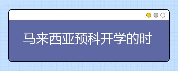 马来西亚预科开学的时间以及要求是什么