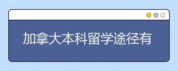 加拿大本科留学途径有哪几条