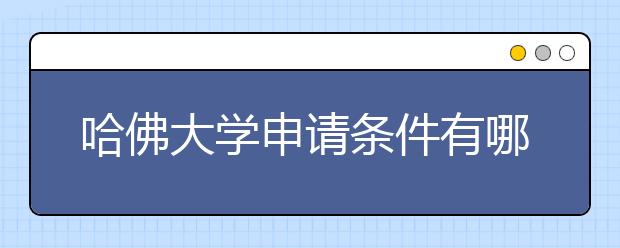 哈佛大学申请条件有哪些