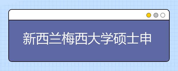 新西兰梅西大学硕士申请时间