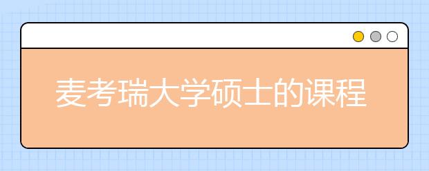 麦考瑞大学硕士的课程以及申请情况