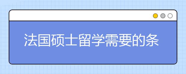 法国硕士留学需要的条件情况