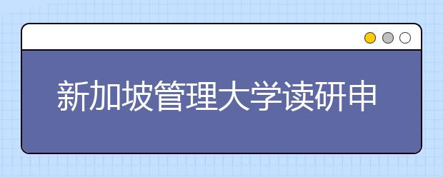 新加坡管理大学读研申请时间