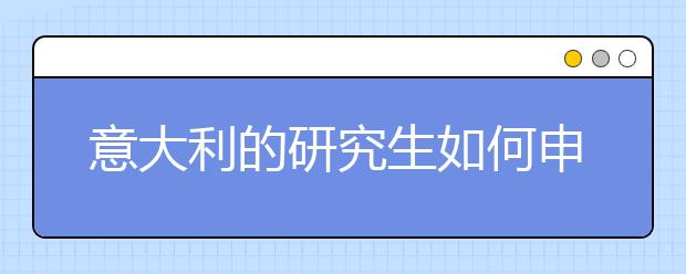 意大利的研究生如何申请