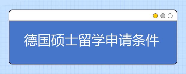 德国硕士留学申请条件 什么是课程匹配度