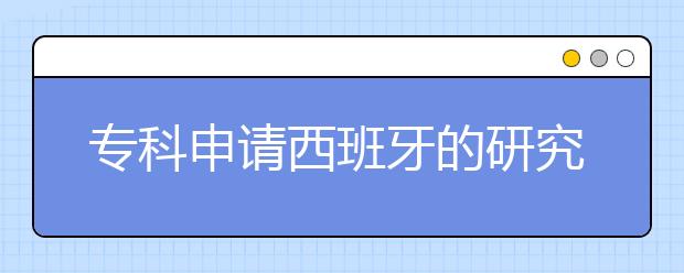 专科申请西班牙的研究生留学要注意什么