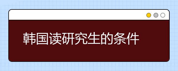 韩国读研究生的条件