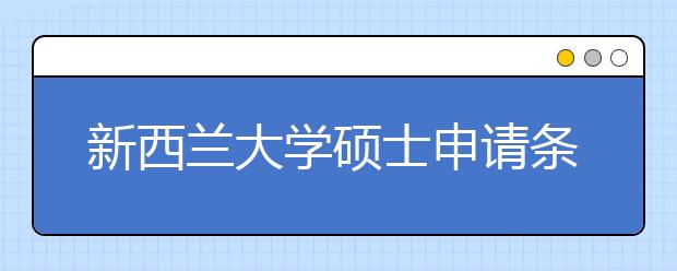 新西兰大学硕士申请条件