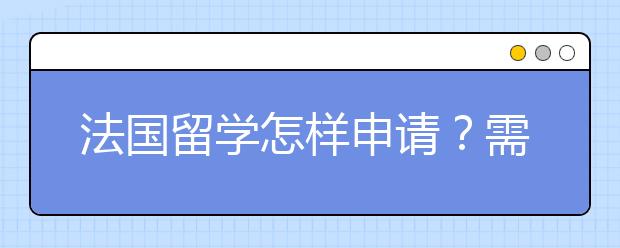 法国留学怎样申请？需要哪些申请材料