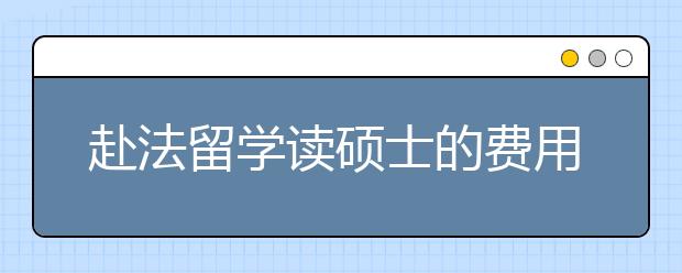 赴法留学读硕士的费用是多少