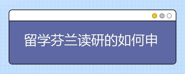 留学芬兰读研的如何申请