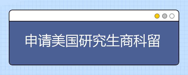 申请美国研究生商科留学需要满足哪些条件