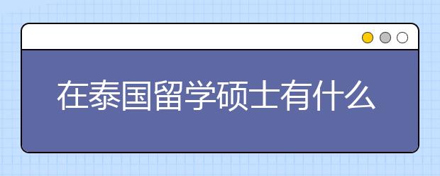 在泰国留学硕士有什么专业可以选择