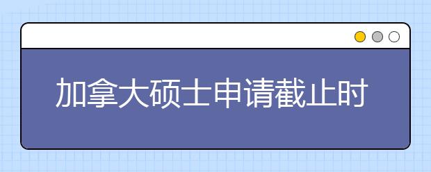 加拿大硕士申请截止时间