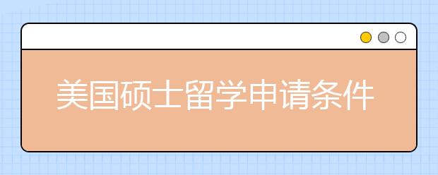 美国硕士留学申请条件 怎样规划赴美读研申请时间