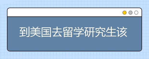 到美国去留学研究生该如何规划