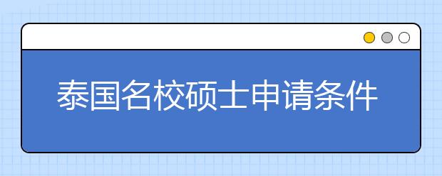 泰国名校硕士申请条件详细介绍