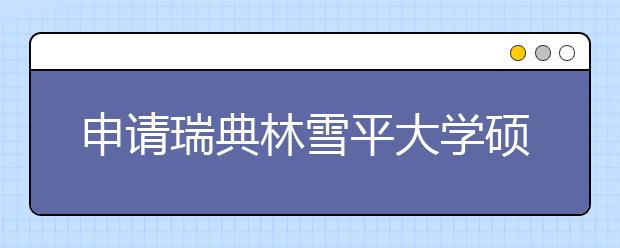 申请瑞典林雪平大学硕士的要求介绍