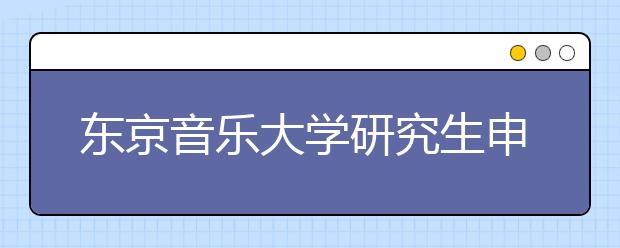 东京音乐大学研究生申请条件有哪些