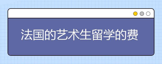 法国的艺术生留学的费用和条件详解