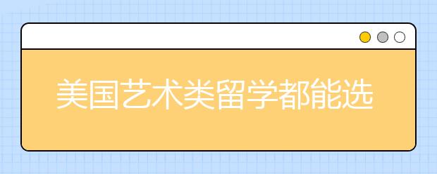 美国艺术类留学都能选择哪些专业