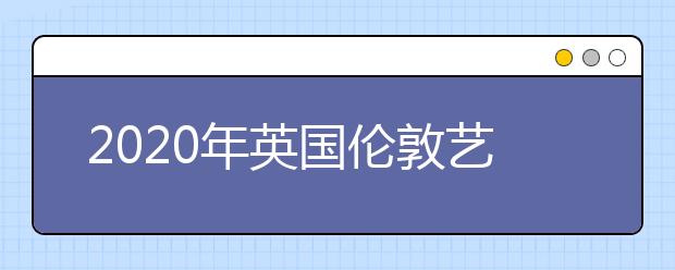 2020年英国伦敦艺术大学留学申请要求