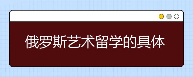 俄罗斯艺术留学的具体情况