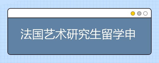 法国艺术研究生留学申请要求一览