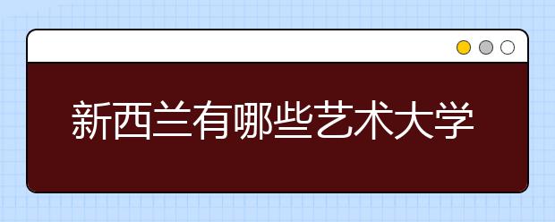 新西兰有哪些艺术大学适合留学？